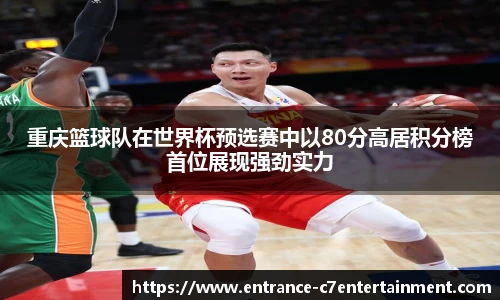 重庆篮球队在世界杯预选赛中以80分高居积分榜首位展现强劲实力