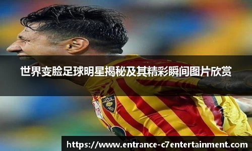 世界变脸足球明星揭秘及其精彩瞬间图片欣赏
